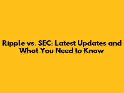 Ripple vs. SEC: Latest Updates and What You Need to Know