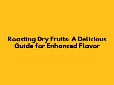 Roasting Dry Fruits: A Delicious Guide for Enhanced Flavor
