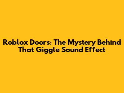 Roblox Doors: The Mystery Behind That Giggle Sound Effect