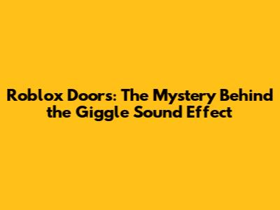 Roblox Doors: The Mystery Behind the Giggle Sound Effect