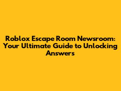 Roblox Escape Room Newsroom: Your Ultimate Guide to Unlocking Answers