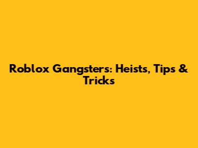 Roblox Gangsters: Heists, Tips & Tricks