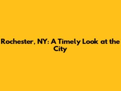 Rochester, NY: A Timely Look at the City