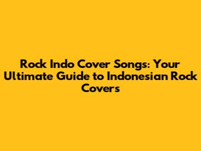 Rock Indo Cover Songs: Your Ultimate Guide to Indonesian Rock Covers