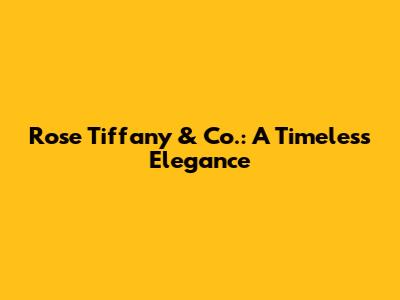 Rose Tiffany & Co.: A Timeless Elegance