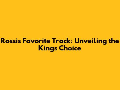 Rossi's Favorite Track: Unveiling the King's Choice