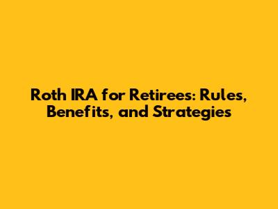 Roth IRA for Retirees: Rules, Benefits, and Strategies