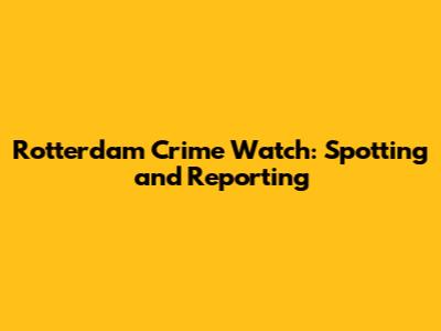 Rotterdam Crime Watch: Spotting and Reporting