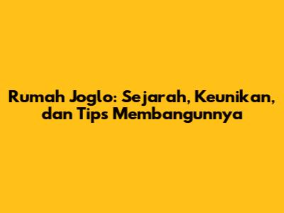 Rumah Joglo: Sejarah, Keunikan, dan Tips Membangunnya