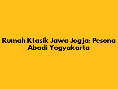 Rumah Klasik Jawa Jogja: Pesona Abadi Yogyakarta