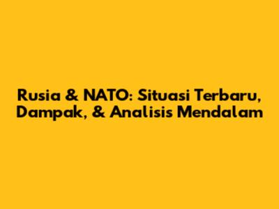 Rusia & NATO: Situasi Terbaru, Dampak, & Analisis Mendalam