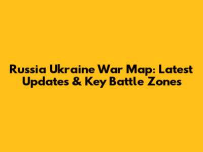Russia Ukraine War Map: Latest Updates & Key Battle Zones