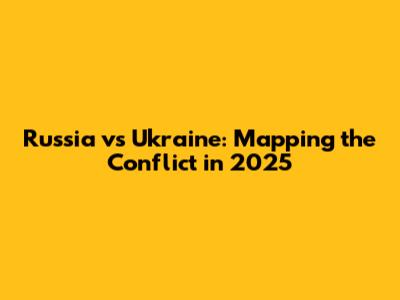 Russia vs Ukraine: Mapping the Conflict in 2025