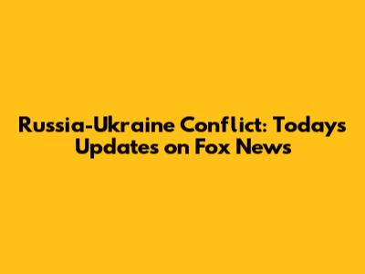 Russia-Ukraine Conflict: Today's Updates on Fox News