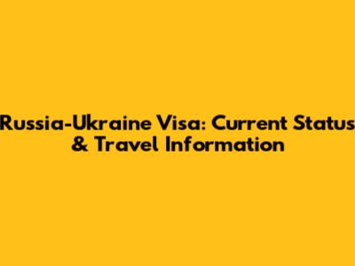Russia-Ukraine Visa: Current Status & Travel Information