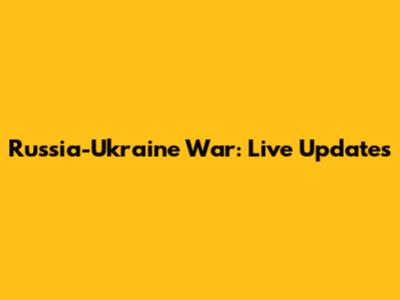 Russia-Ukraine War: Live Updates