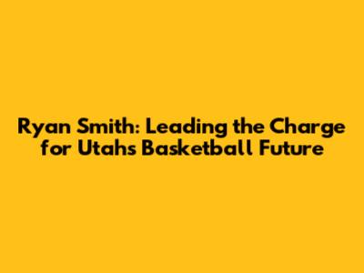 Ryan Smith: Leading the Charge for Utah's Basketball Future