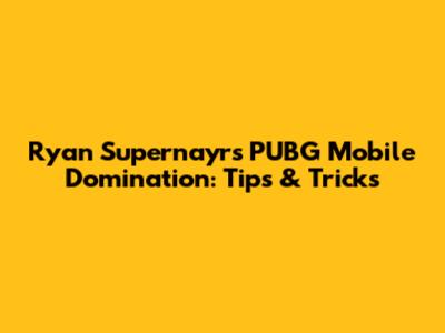 Ryan Supernayr's PUBG Mobile Domination: Tips & Tricks