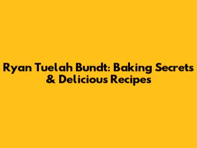 Ryan Tuelah Bundt: Baking Secrets & Delicious Recipes