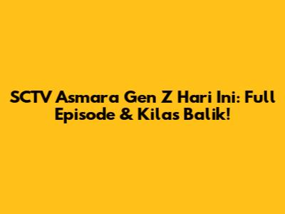 SCTV Asmara Gen Z Hari Ini: Full Episode & Kilas Balik!
