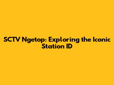 SCTV Ngetop: Exploring the Iconic Station ID