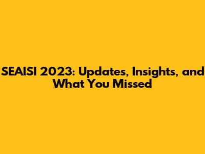 SEAISI 2023: Updates, Insights, and What You Missed