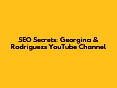 SEO Secrets: Georgina & Rodriguez's YouTube Channel