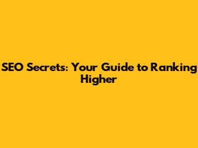 SEO Secrets: Your Guide to Ranking Higher