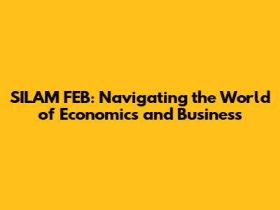 SILAM FEB: Navigating the World of Economics and Business