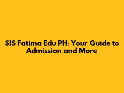 SIS Fatima Edu PH: Your Guide to Admission and More