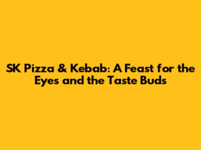 SK Pizza & Kebab: A Feast for the Eyes and the Taste Buds