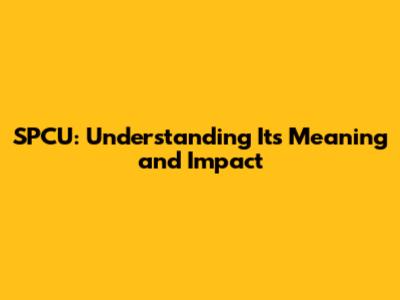 SPCU: Understanding Its Meaning and Impact