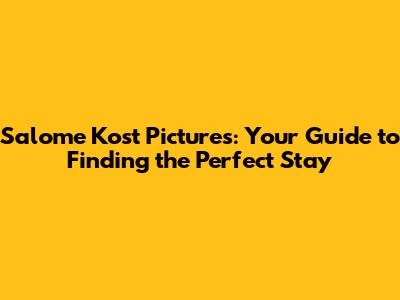 Salome Kost Pictures: Your Guide to Finding the Perfect Stay
