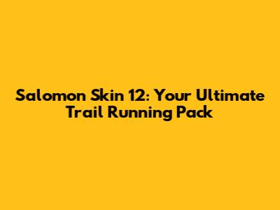 Salomon Skin 12: Your Ultimate Trail Running Pack