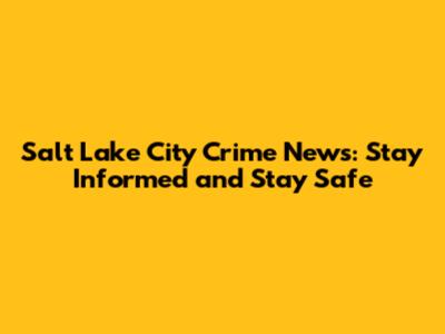 Salt Lake City Crime News: Stay Informed and Stay Safe
