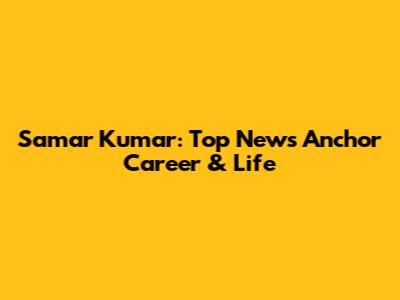 Samar Kumar: Top News Anchor Career & Life