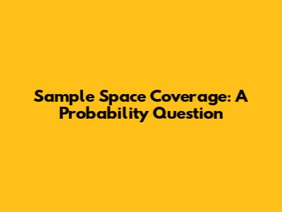 Sample Space Coverage: A Probability Question