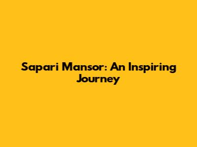 Sapari Mansor: An Inspiring Journey