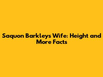 Saquon Barkley's Wife: Height and More Facts