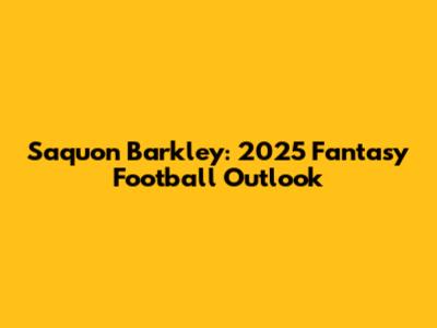 Saquon Barkley: 2025 Fantasy Football Outlook