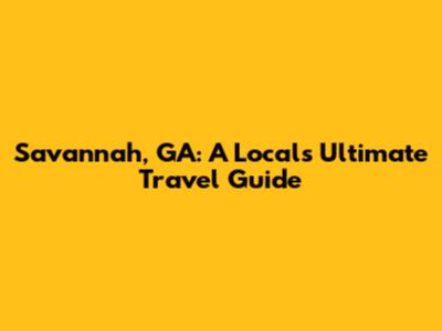 Savannah, GA: A Local's Ultimate Travel Guide
