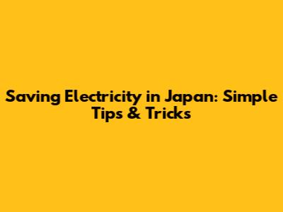 Saving Electricity in Japan: Simple Tips & Tricks