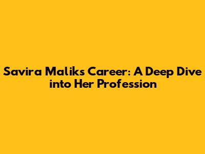 Savira Malik's Career: A Deep Dive into Her Profession