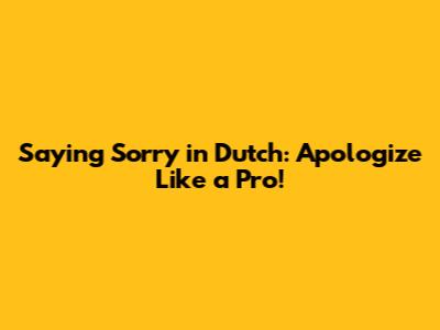 Saying Sorry in Dutch: Apologize Like a Pro!