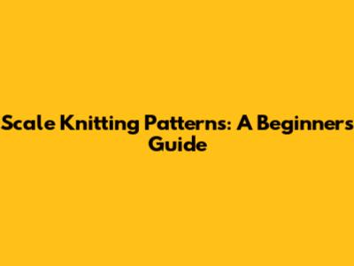 Scale Knitting Patterns: A Beginner's Guide
