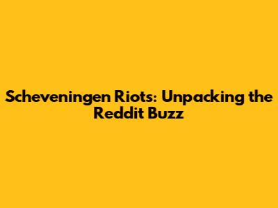 Scheveningen Riots: Unpacking the Reddit Buzz