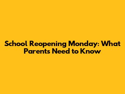 School Reopening Monday: What Parents Need to Know
