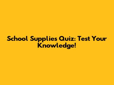 School Supplies Quiz: Test Your Knowledge!