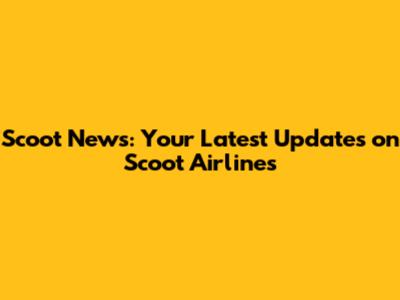 Scoot News: Your Latest Updates on Scoot Airlines