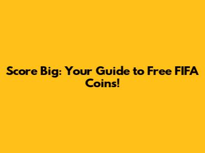 Score Big: Your Guide to Free FIFA Coins!